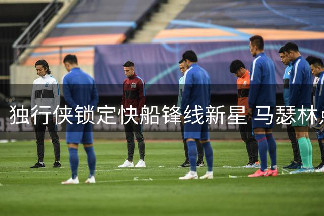 独行侠锁定快船锋线新星 马瑟林点赞交易动态引热议